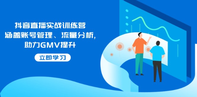 抖音直播实战训练营:涵盖账号管理、流量分析, 助力GMV提升 抖音直播实战训练营:涵盖账号管理、流量分析, 助力GMV提升