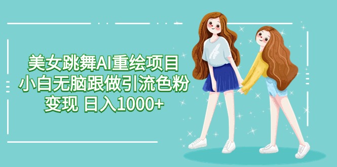 美女跳舞AI重绘项目 小白无脑跟做引流色粉变现 日入1000+-创业资源网 | 精品设计与工具分享平台