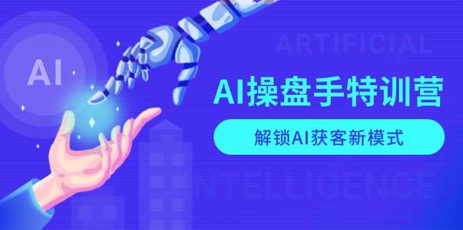 AI-操盘手特训营，解锁AI获客新模式，全面掌握AI商业应用与提示词技巧-创业资源网 | 精品设计与工具分享平台