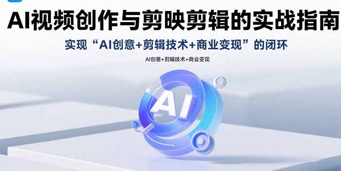 AI视频创作与剪映剪辑的实战指南，实现AI创意+剪辑技术+商业变现的闭环-创业资源网 | 精品设计与工具分享平台