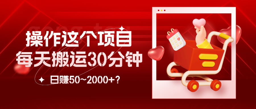 操作这个项目，每天搬运30分钟，日赚50~2000+？