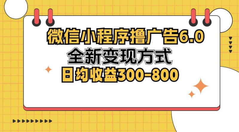 微信小程序撸广告6.0，全新变现方式，日均收益300-800-创业资源网 | 精品设计与工具分享平台