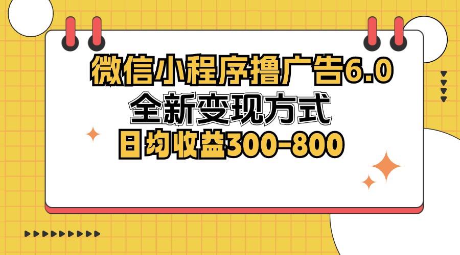 微信小程序撸广告6.0,全新变现方式,日均收益300-800 微信小程序撸广告6.0,全新变现方式,日均收益300-800