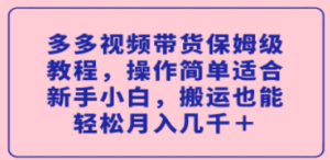 多视频带货保姆级教程，操作简单适合新手小白，搬运也能轻松月入几千＋-创业资源网 | 精品设计与工具分享平台