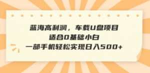 蓝海高利润，车载U盘项目，适合0基础小白，一部手机轻松实现日入500+-创业资源网 | 精品设计与工具分享平台