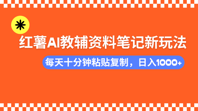 小红书AI教辅资料笔记新玩法，0门槛，可批量可复制，一天十分钟发笔记…-创业资源网 | 精品设计与工具分享平台