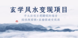 玄学风水变现项目:手头没项目想赚钱的福音(短视频剪辑+直播搭建变现课)-创业资源网 | 精品设计与工具分享平台