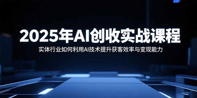 2025年AI创收实战课程:实体行业如何利用AI技术提升获客效率与变现能力 2025年AI创收实战课程:实体行业如何利用AI技术提升获客效率与变现能力