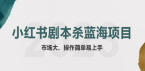 拆解小红书蓝海赛道：剧本杀副业项目，玩法思路一条龙分享给你【1节视频】-创业资源网 | 精品设计与工具分享平台