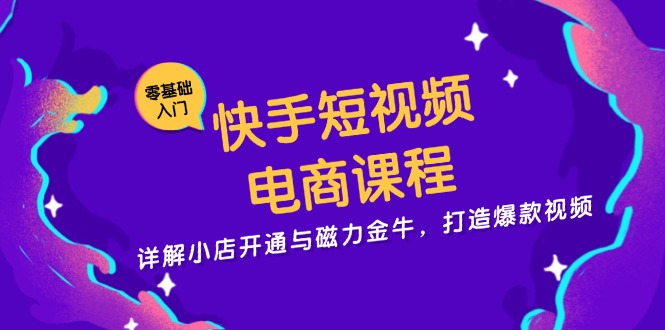快手短视频电商课程，详解小店开通与磁力金牛，打造爆款视频-创业资源网 | 精品设计与工具分享平台
