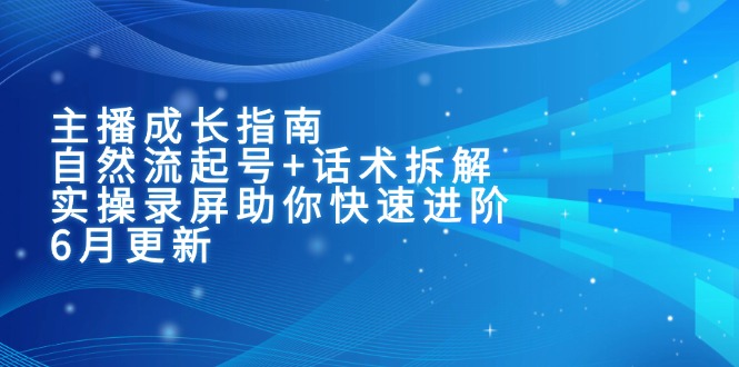 主播成长指南:自然流起号+话术拆解,实操录屏助你快速进阶(6月更新) 主播成长指南:自然流起号+话术拆解,实操录屏助你快速进阶(6月更新)