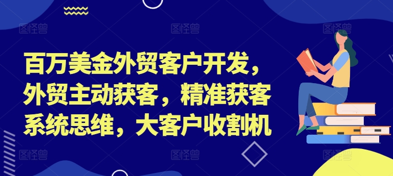百万美金外贸客户开发，外贸主动获客，精准获客系统思维，大客户收割机-创业资源网 | 精品设计与工具分享平台