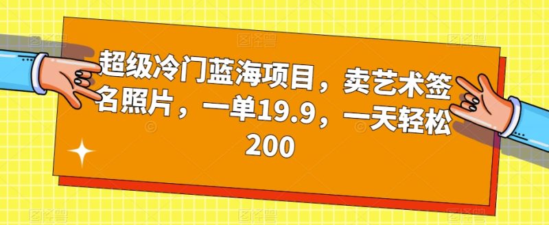 超级冷门蓝海项目,卖艺术签名照片,一单19.9,一天轻松200-创业资源网 | 精品设计与工具分享平台