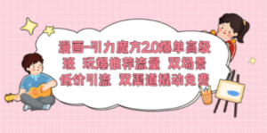 漫画-引力魔方2.0爆单高级班 玩爆推荐流量 双场景低价引流 双渠道撬动免费-创业资源网 | 精品设计与工具分享平台