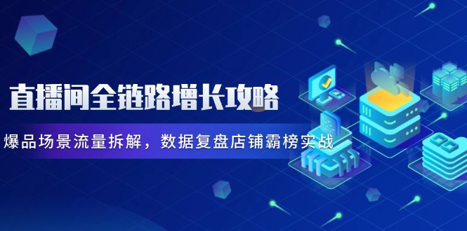 直播间全链路增长攻略，爆品场景流量拆解，数据复盘店铺霸榜实战-创业资源网 | 精品设计与工具分享平台