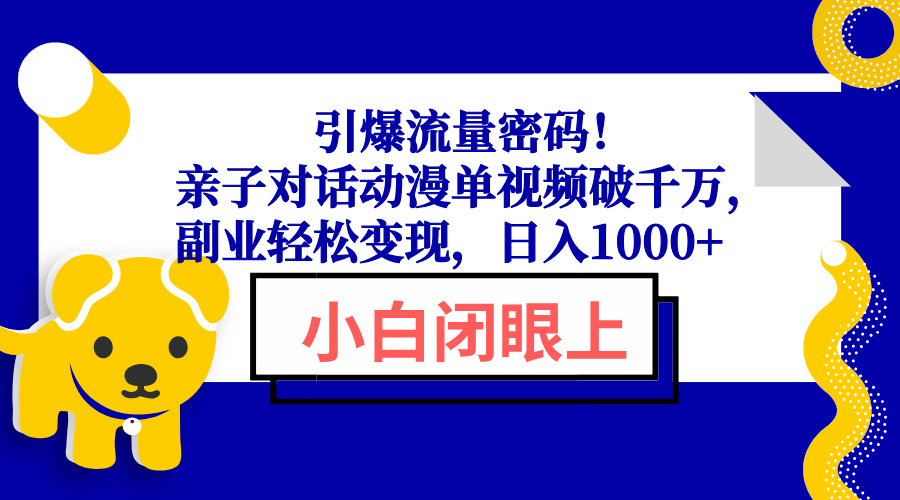引爆流量密码！亲子对话动漫单视频破千万，副业轻松变现，日入1000 