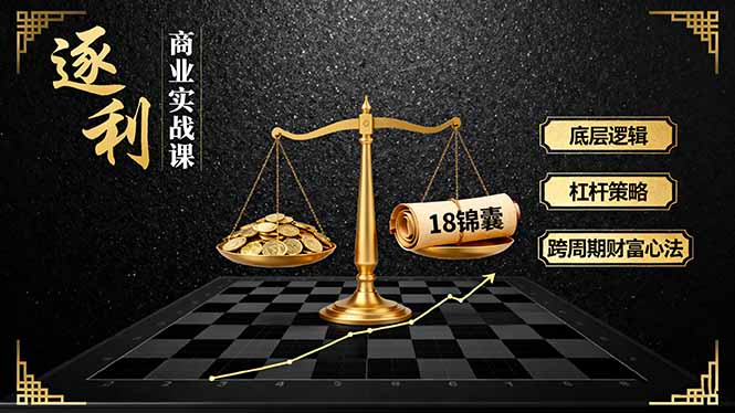 《逐 利》商业实战课,底层逻辑、杠杆策略、18锦囊,跨周期财富心法(更新)-创业资源网 | 精品设计与工具分享平台