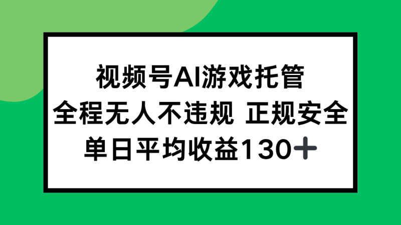 视频号AI游戏托管，全程无人不违规 正规安全，单日平均收益130+-创业资源网 | 精品设计与工具分享平台
