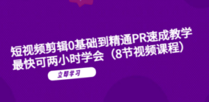 短视频剪辑0基础到精通PR速成教学：最快可两小时学会（8节视频课程）-创业资源网 | 精品设计与工具分享平台