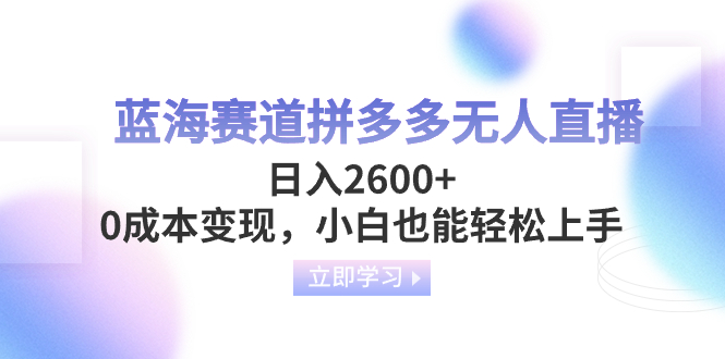 蓝海赛道拼多多无人直播,日入2600+,0成本变现,小白也能轻松上手 蓝海赛道拼多多无人直播,日入2600+,0成本变现,小白也能轻松上手