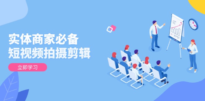 实体商家必备！短视频拍摄剪辑，从基础到进阶 全面提升视频质量与获客效果-创业资源网 | 精品设计与工具分享平台