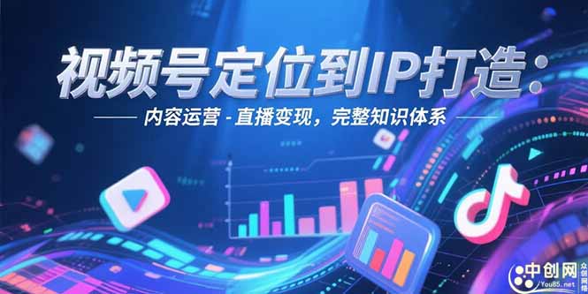 视频号定位到IP打造：账号搭建-内容运营-直播变现，完整知识体系-创业资源网 | 精品设计与工具分享平台