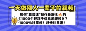 一天做完别一辈子的视频 制作最近很火的《1000个野路子信息差》100%过原创-创业资源网 | 精品设计与工具分享平台