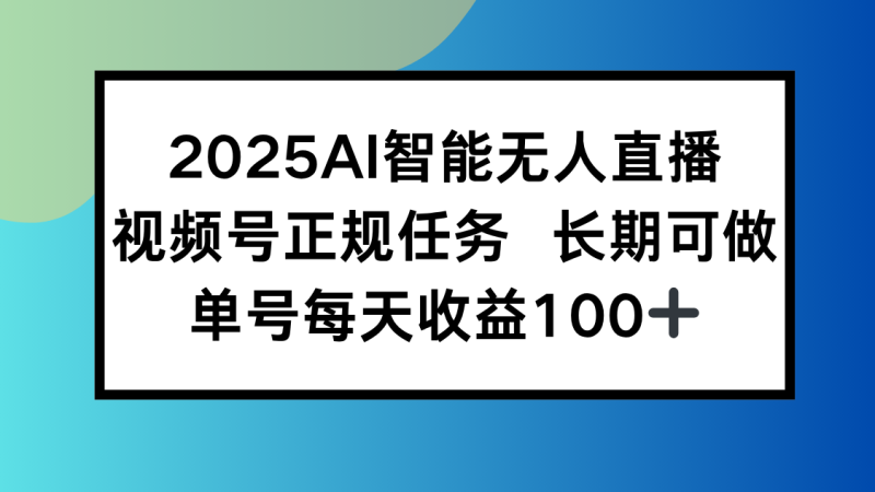 2025AI智能无人直播新玩法，视频号长期稳定任务，单日平均收益100+-创业资源网 | 精品设计与工具分享平台