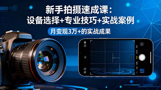 新手拍摄速成课,设备选择+专业技巧+实战案例,月变现3万+的实战成果 新手拍摄速成课,设备选择+专业技巧+实战案例,月变现3万+的实战成果