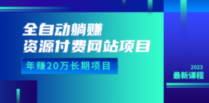 全自动躺赚资源付费网站项目:年赚20万长期项目(详细教程+源码)23年更新-创业资源网 | 精品设计与工具分享平台
