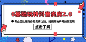 0基础玩转抖音-卖房2.0，专业团队领跑你的卖房之路，短视频地产号如何变现-创业资源网 | 精品设计与工具分享平台