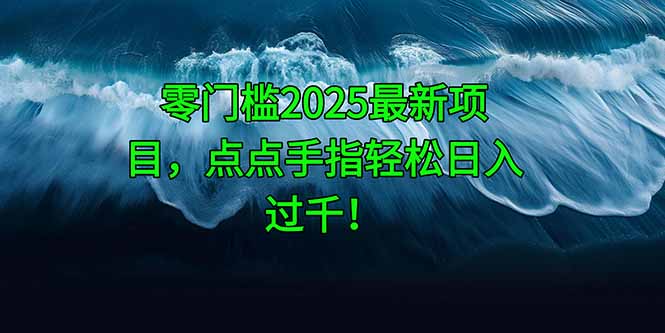零门槛2025最新项目,点点手指轻松日入过千! 零门槛2025最新项目,点点手指轻松日入过千!