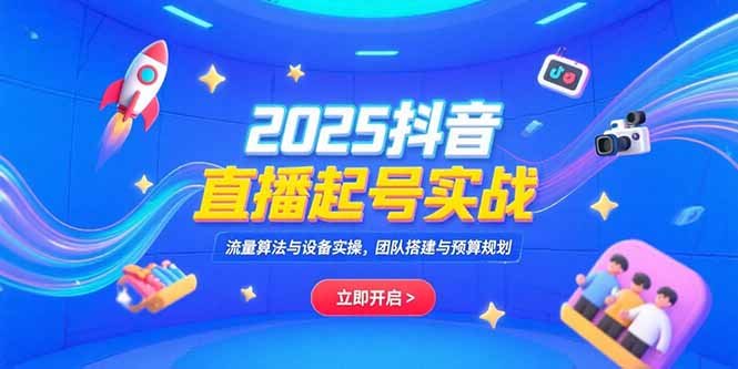 2025抖音直播起号实战，流量算法与设备实操，团队搭建与预算规划-创业资源网 | 精品设计与工具分享平台