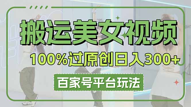 搬运美女视频100%过原创大揭秘，百家号平台玩法，轻松日入3000+（可矩阵）-创业资源网 | 精品设计与工具分享平台