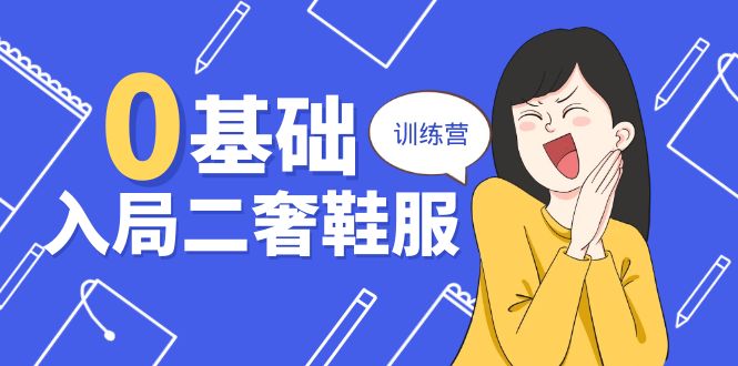 零基础入局-二奢 鞋服训练营，十二年 奢侈品 创业导师分享（20节课）-创业资源网 | 精品设计与工具分享平台
