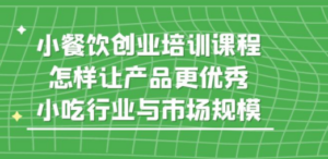 小餐饮创业培训课程，怎样让产品更优秀，小吃行业与市场规模-创业资源网 | 精品设计与工具分享平台