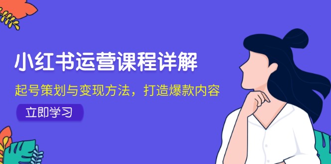 小红书运营课程详解：起号策划与变现方法，打造爆款内容-创业资源网 | 精品设计与工具分享平台