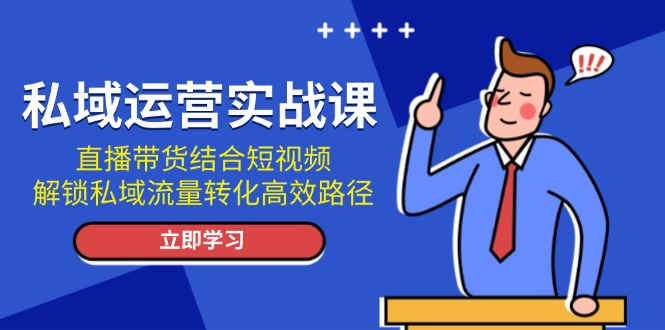 私域运营实战课：直播带货结合短视频，解锁私域流量转化高效路径-创业资源网 | 精品设计与工具分享平台