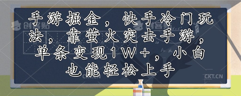手游掘金，快手冷门玩法，靠萤火突击手游，单条变现1W+，小白也能轻松上手-创业资源网 | 精品设计与工具分享平台