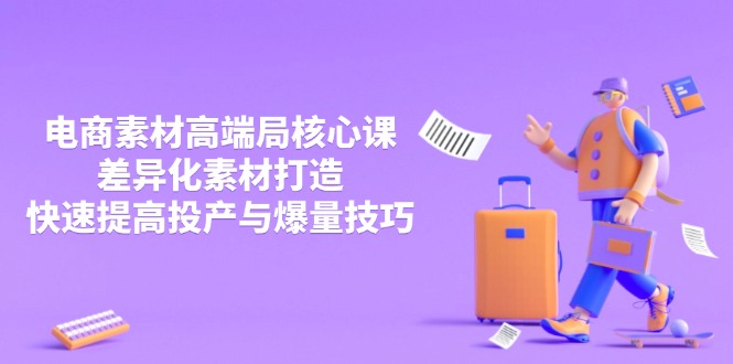 3月电商素材高端局核心课，差异化素材打造，快速提高投产与爆量技巧-创业资源网 | 精品设计与工具分享平台