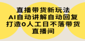 直播带货新玩法，AI自动讲解自动回复 打造0人工日不落带货直播间-教程+软件-创业资源网 | 精品设计与工具分享平台