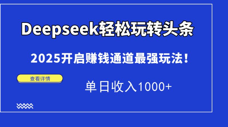 Deepseek轻松玩转头条，2025开启赚钱通道最强玩法！单日收入1000+-创业资源网 | 精品设计与工具分享平台