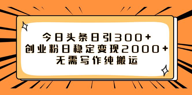 如何利用今日头条稳定变现2000，日引流创业粉300 无需写作纯搬运！-创业资源网 | 精品设计与工具分享平台