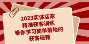 2023实体店家精准获客训练，带你学习简单落地的获客秘籍（27节课）-创业资源网 | 精品设计与工具分享平台