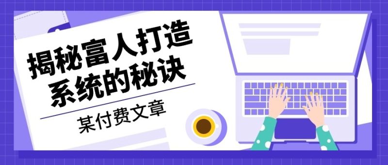 某付费文章：《揭秘富人打造系统的秘诀》-创业资源网 | 精品设计与工具分享平台