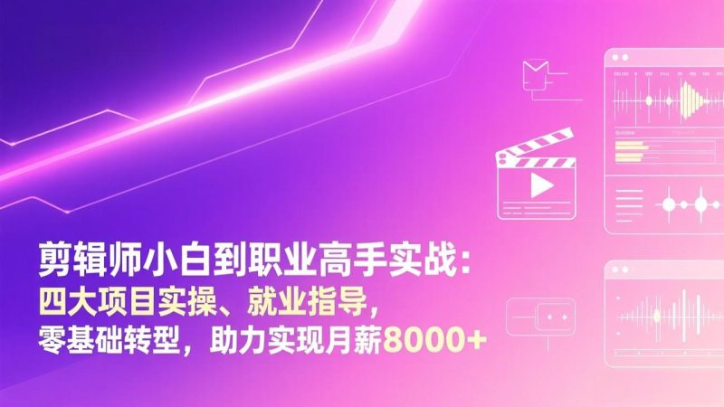 剪辑师小白到职业高手实战：四大项目实操、就业指导，零基础转型，助力实现月薪8000+-创业资源网 | 精品设计与工具分享平台
