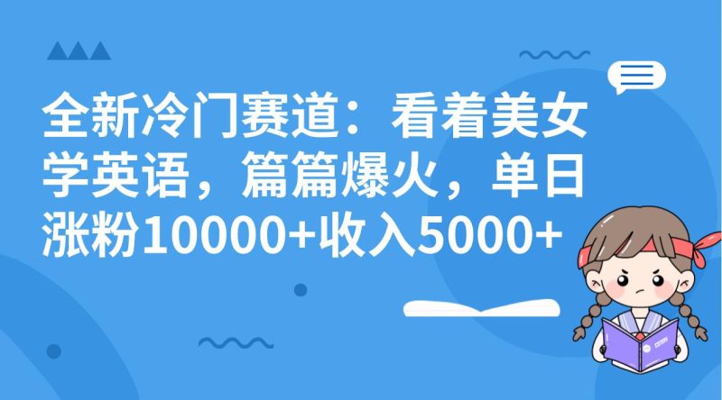 冷门赛道玩法：看着美女学英语，篇篇爆火，单日涨粉10000+收入5000+-创业资源网 | 精品设计与工具分享平台