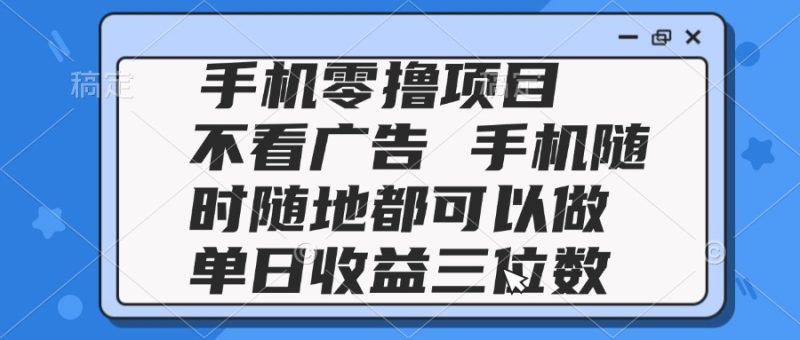 2025手机零撸项目 不看广告 手机随时可做 单日收益三位数-创业资源网 | 精品设计与工具分享平台