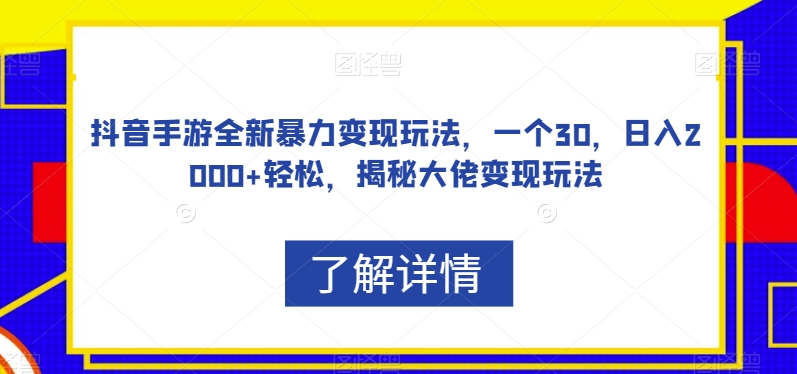 抖音手游全新暴力变现玩法,一个30,日入2000+轻松,揭秘大佬变现玩法【揭秘】-创业资源网 | 精品设计与工具分享平台