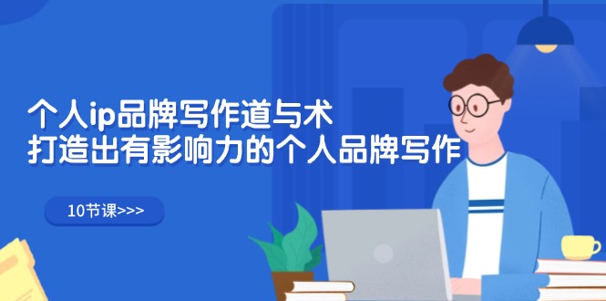 个人ip品牌写作道与术,打造出有影响力的个人品牌写作(10节课) 个人ip品牌写作道与术,打造出有影响力的个人品牌写作(10节课)